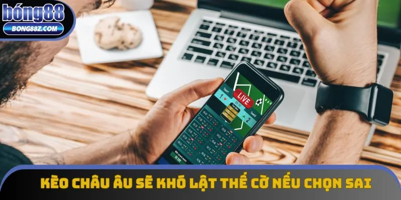 Kèo Châu Âu sẽ khó lật thế cờ nếu chọn sai