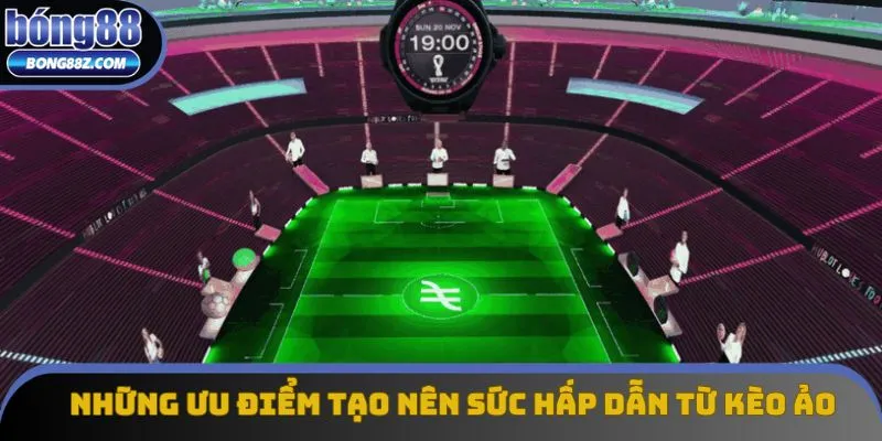 Những ưu điểm tạo nên sức hấp dẫn từ kèo ảo